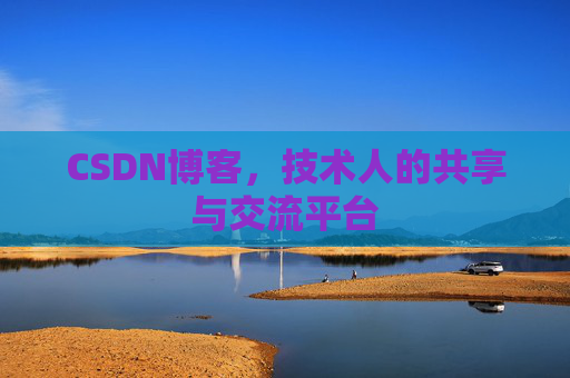 CSDN博客，技术人的共享与交流平台